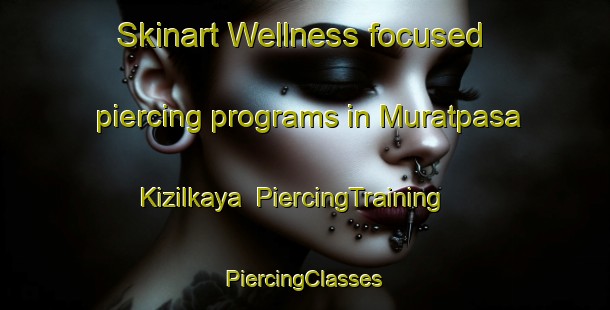 Skinart Wellness-focused piercing programs in Muratpasa Kizilkaya | #PiercingTraining #PiercingClasses #SkinartTraining-Turkey