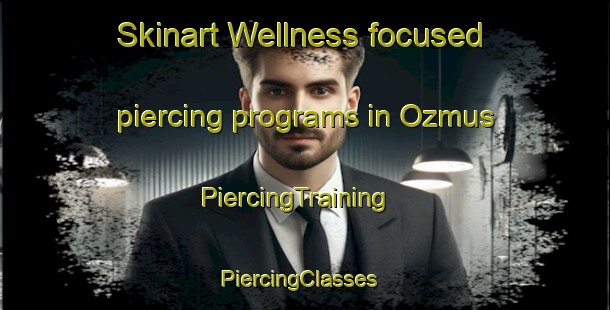 Skinart Wellness-focused piercing programs in Ozmus | PiercingTraining | PiercingClasses | SkinartTraining-Turkey