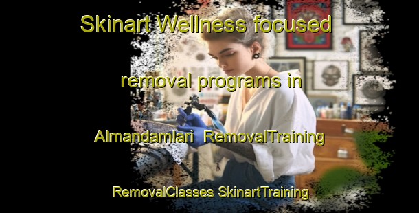 Skinart Wellness-focused removal programs in Almandamlari | #RemovalTraining #RemovalClasses #SkinartTraining-Turkey