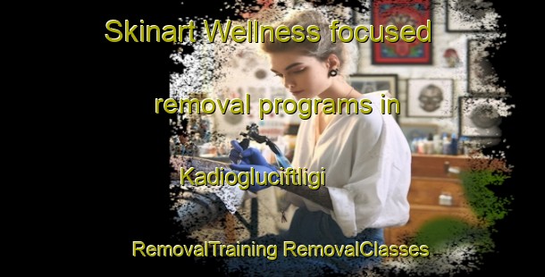 Skinart Wellness-focused removal programs in Kadiogluciftligi | #RemovalTraining #RemovalClasses #SkinartTraining-Turkey