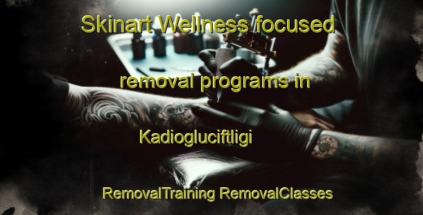 Skinart Wellness-focused removal programs in Kadiogluciftligi | #RemovalTraining #RemovalClasses #SkinartTraining-Turkey