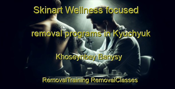 Skinart Wellness-focused removal programs in Kyuchyuk Khoseynbey Banysy | #RemovalTraining #RemovalClasses #SkinartTraining-Turkey