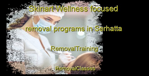 Skinart Wellness-focused removal programs in Serhatta | RemovalTraining | RemovalClasses | SkinartTraining-Turkey