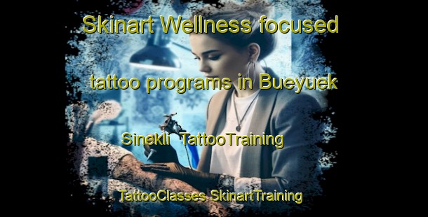 Skinart Wellness-focused tattoo programs in Bueyuek Sinekli | #TattooTraining #TattooClasses #SkinartTraining-Turkey