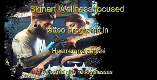 Skinart Wellness-focused tattoo programs in Huerrempalangasi | #TattooTraining #TattooClasses #SkinartTraining-Turkey