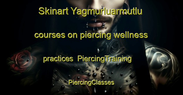 Skinart Yagmurluarmutlu courses on piercing wellness practices | #PiercingTraining #PiercingClasses #SkinartTraining-Turkey