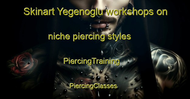 Skinart Yegenoglu workshops on niche piercing styles | PiercingTraining | PiercingClasses | SkinartTraining-Turkey
