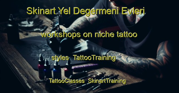 Skinart Yel Degermeni Evleri workshops on niche tattoo styles | TattooTraining | TattooClasses | SkinartTraining-Turkey