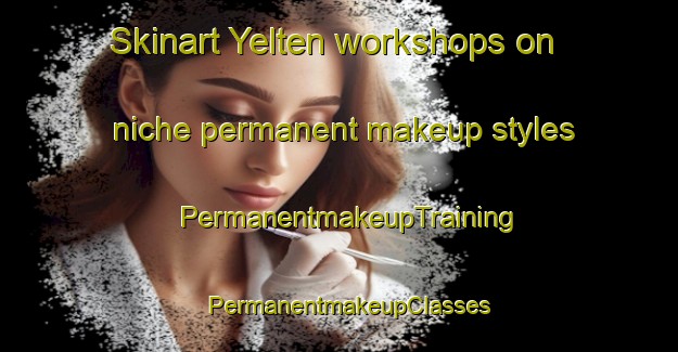 Skinart Yelten workshops on niche permanent makeup styles | PermanentmakeupTraining | PermanentmakeupClasses | SkinartTraining-Turkey