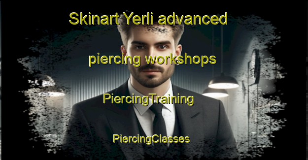 Skinart Yerli advanced piercing workshops | PiercingTraining | PiercingClasses | SkinartTraining-Turkey