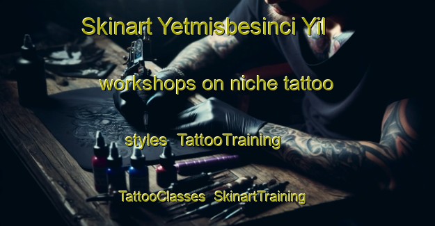 Skinart Yetmisbesinci Yil workshops on niche tattoo styles | TattooTraining | TattooClasses | SkinartTraining-Turkey