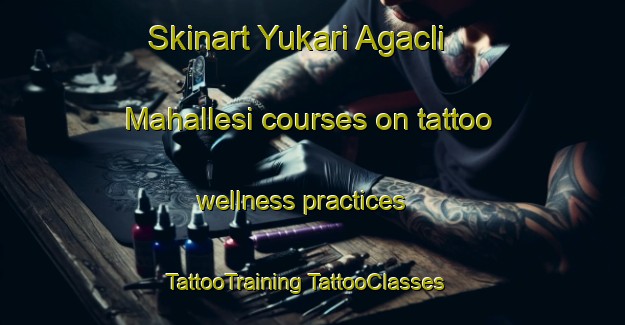 Skinart Yukari Agacli Mahallesi courses on tattoo wellness practices | #TattooTraining #TattooClasses #SkinartTraining-Turkey