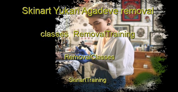 Skinart Yukari Agadeve removal classes | RemovalTraining | RemovalClasses | SkinartTraining-Turkey