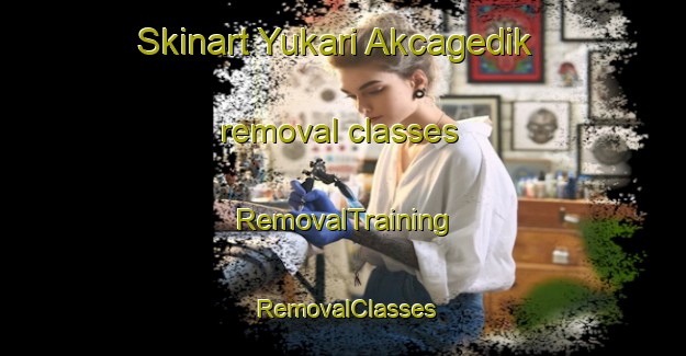 Skinart Yukari Akcagedik removal classes | RemovalTraining | RemovalClasses | SkinartTraining-Turkey