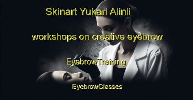 Skinart Yukari Alinli workshops on creative eyebrow | EyebrowTraining | EyebrowClasses | SkinartTraining-Turkey