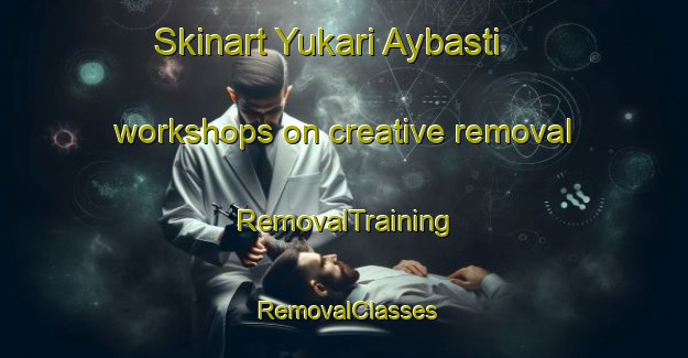 Skinart Yukari Aybasti workshops on creative removal | RemovalTraining | RemovalClasses | SkinartTraining-Turkey