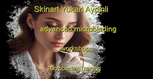 Skinart Yukari Aydinli advanced microblading workshops | MicrobladingTraining | MicrobladingClasses | SkinartTraining-Turkey