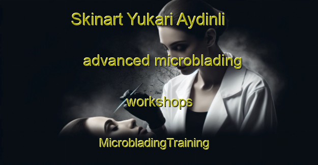 Skinart Yukari Aydinli advanced microblading workshops | MicrobladingTraining | MicrobladingClasses | SkinartTraining-Turkey