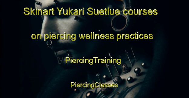 Skinart Yukari Suetlue courses on piercing wellness practices | #PiercingTraining #PiercingClasses #SkinartTraining-Turkey