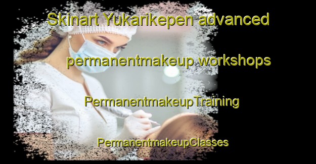 Skinart Yukarikepen advanced permanentmakeup workshops | PermanentmakeupTraining | PermanentmakeupClasses | SkinartTraining-Turkey