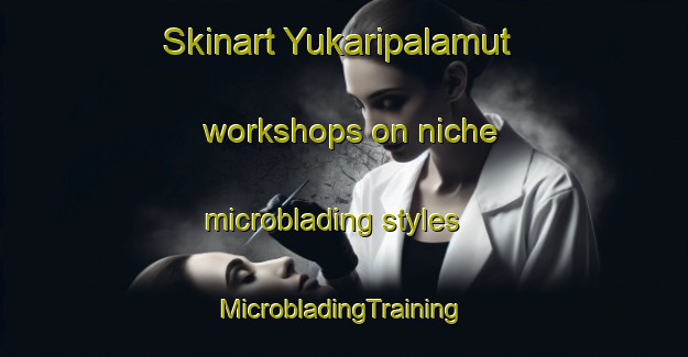 Skinart Yukaripalamut workshops on niche microblading styles | #MicrobladingTraining #MicrobladingClasses #SkinartTraining-Turkey